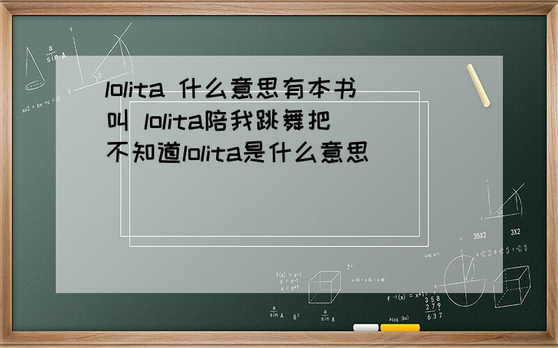 lolita 什么意思有本书叫 lolita陪我跳舞把 不知道lolita是什么意思