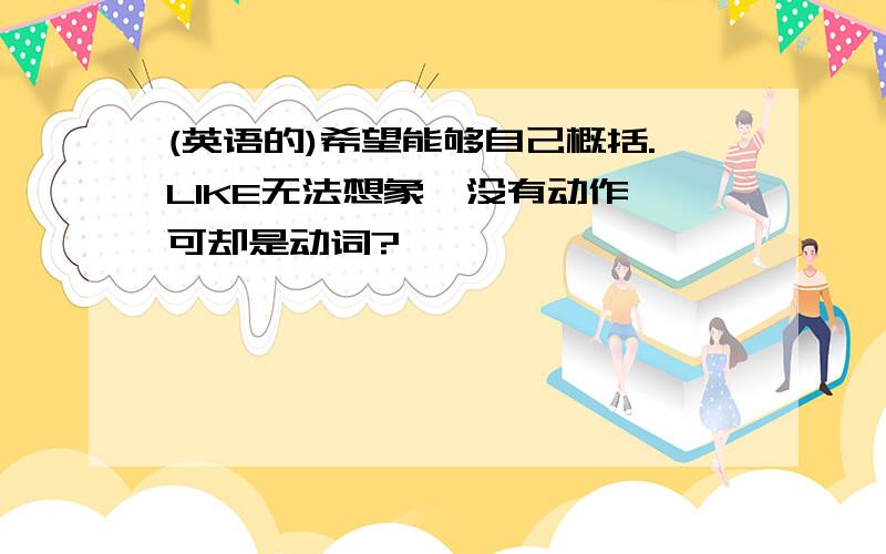 (英语的)希望能够自己概括.LIKE无法想象,没有动作,可却是动词?