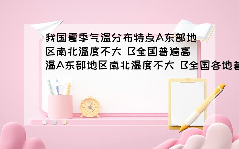 我国夏季气温分布特点A东部地区南北温度不大 B全国普遍高温A东部地区南北温度不大 B全国各地普遍高温