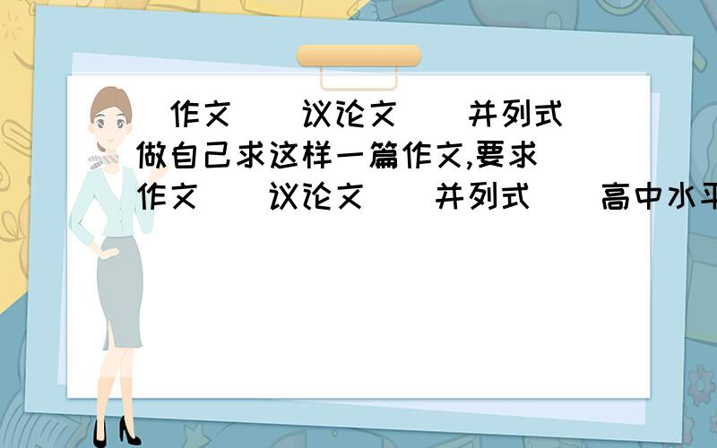 [作文][议论文][并列式]做自己求这样一篇作文,要求[作文][议论文][并列式][高中水平]做自己如果你能用BAIDU出来是你的本事,实在没办法提供论据论点也可以~混分请绕道~满意追百分,决不食言