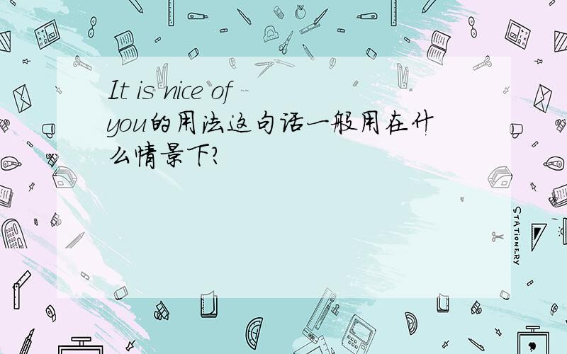 It is nice of you的用法这句话一般用在什么情景下?