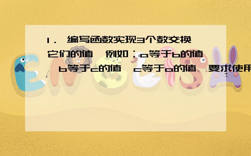 1． 编写函数实现3个数交换它们的值,例如：a等于b的值,b等于c的值,c等于a的值,要求使用引用调用、传址