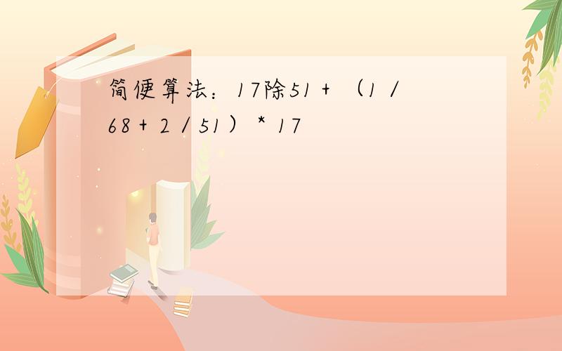 简便算法：17除51＋（1／68＋2／51）＊17