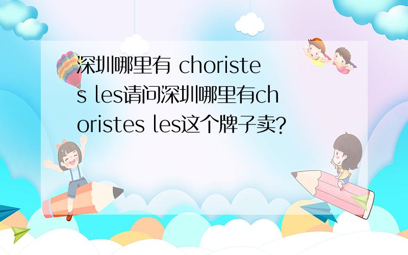 深圳哪里有 choristes les请问深圳哪里有choristes les这个牌子卖?