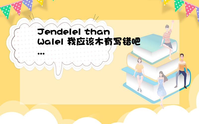 Jendelel than Walel 我应该木有写错吧...