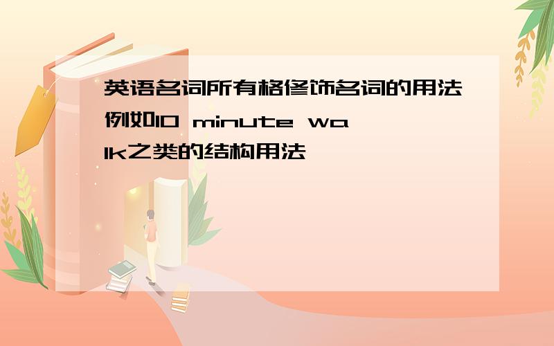 英语名词所有格修饰名词的用法例如10 minute walk之类的结构用法,