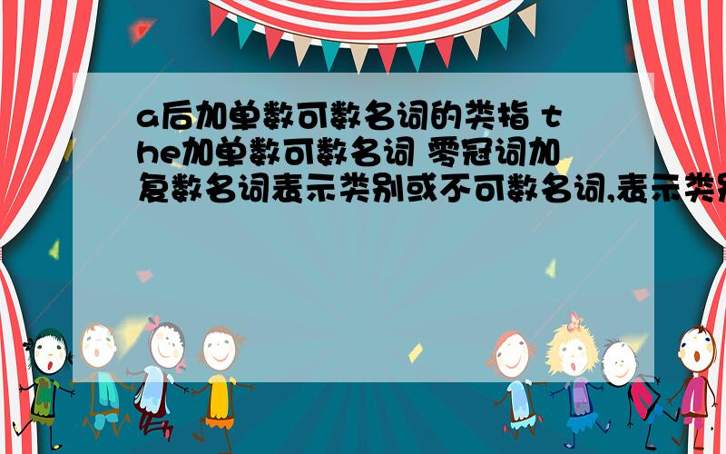 a后加单数可数名词的类指 the加单数可数名词 零冠词加复数名词表示类别或不可数名词,表示类别有什么区别