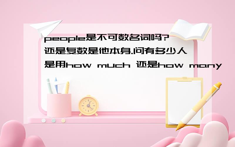 people是不可数名词吗?还是复数是他本身.问有多少人是用how much 还是how many