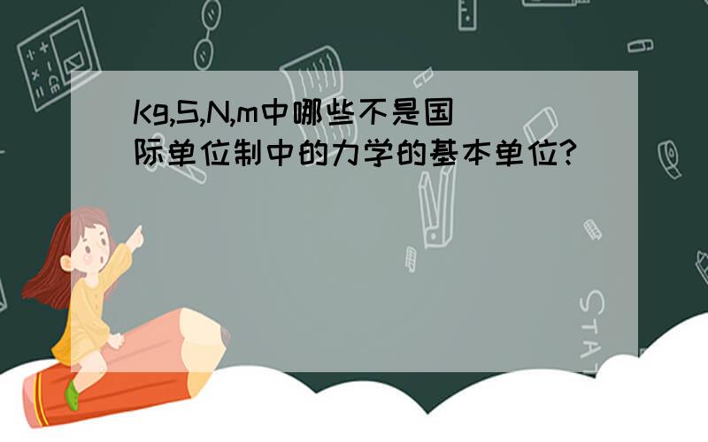 Kg,S,N,m中哪些不是国际单位制中的力学的基本单位?