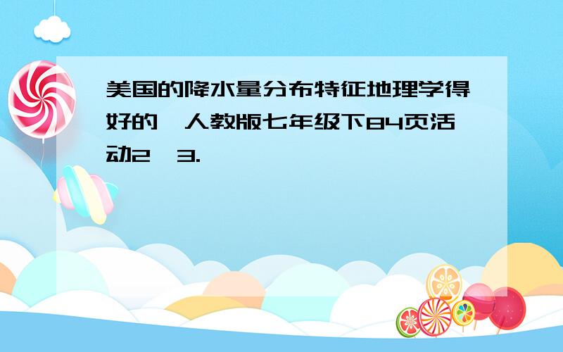 美国的降水量分布特征地理学得好的,人教版七年级下84页活动2,3.