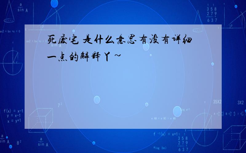 死废宅 是什么意思有没有详细一点的解释丫~