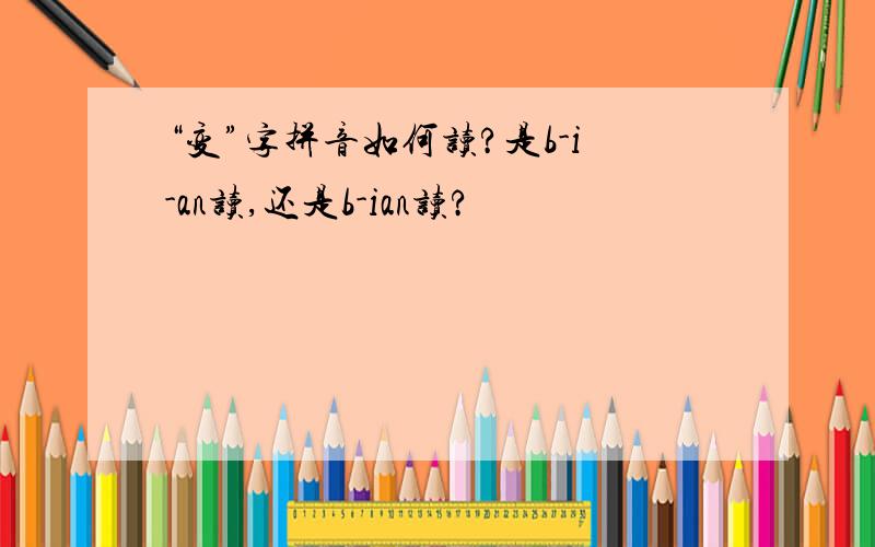 “变”字拼音如何读?是b-i-an读,还是b-ian读?