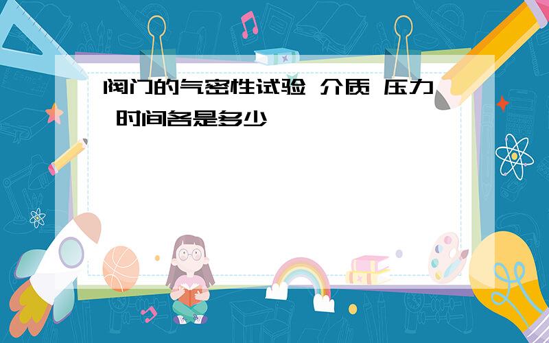 阀门的气密性试验 介质 压力 时间各是多少