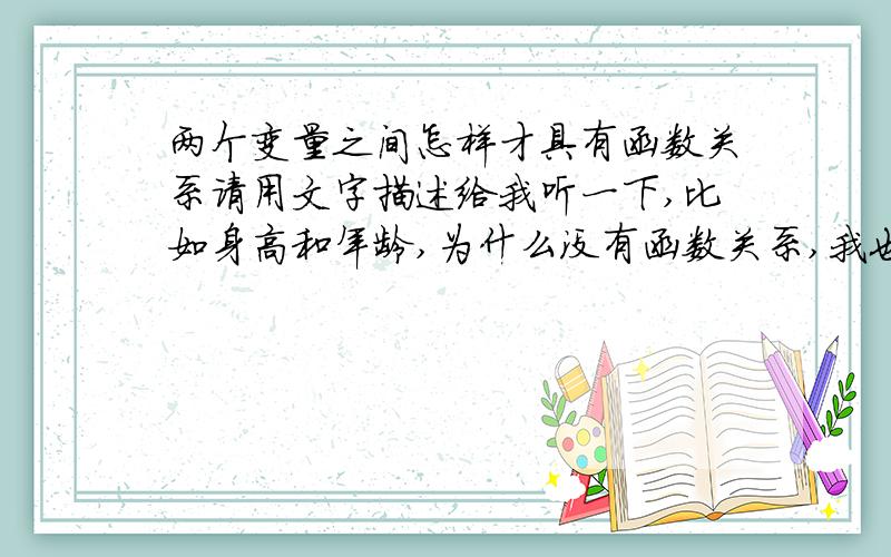 两个变量之间怎样才具有函数关系请用文字描述给我听一下,比如身高和年龄,为什么没有函数关系,我也希望得到答案,