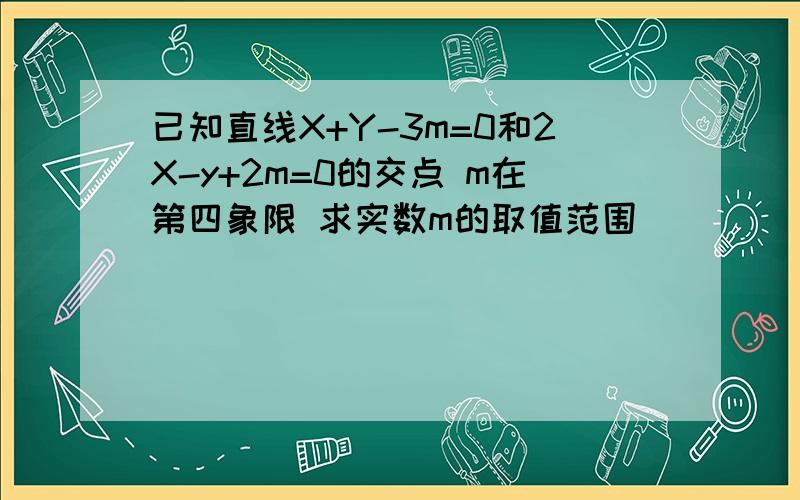 已知直线X+Y-3m=0和2X-y+2m=0的交点 m在第四象限 求实数m的取值范围