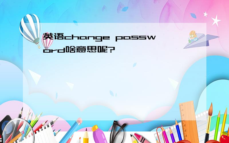 英语change password啥意思呢?