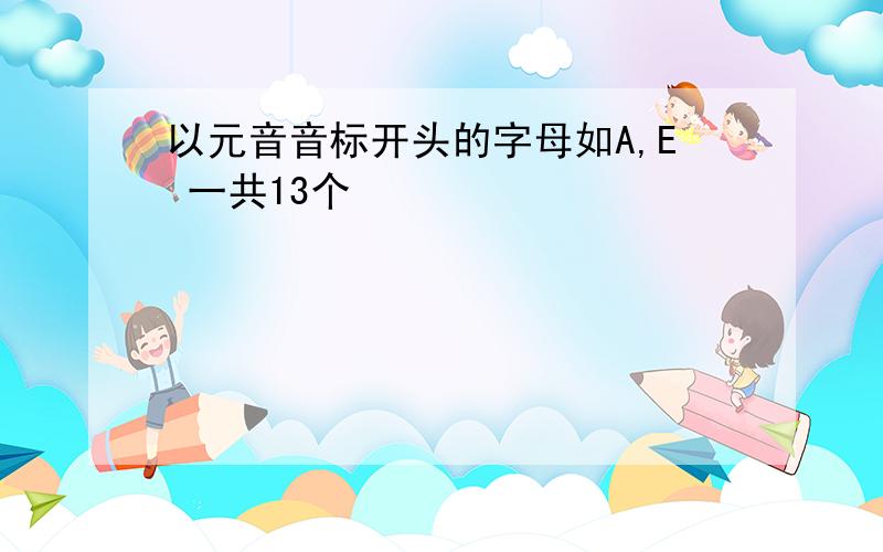 以元音音标开头的字母如A,E 一共13个