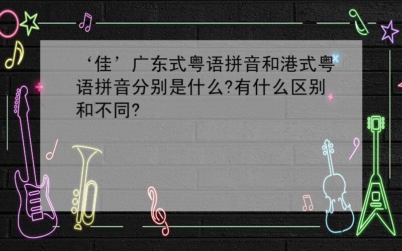 ‘佳’广东式粤语拼音和港式粤语拼音分别是什么?有什么区别和不同?