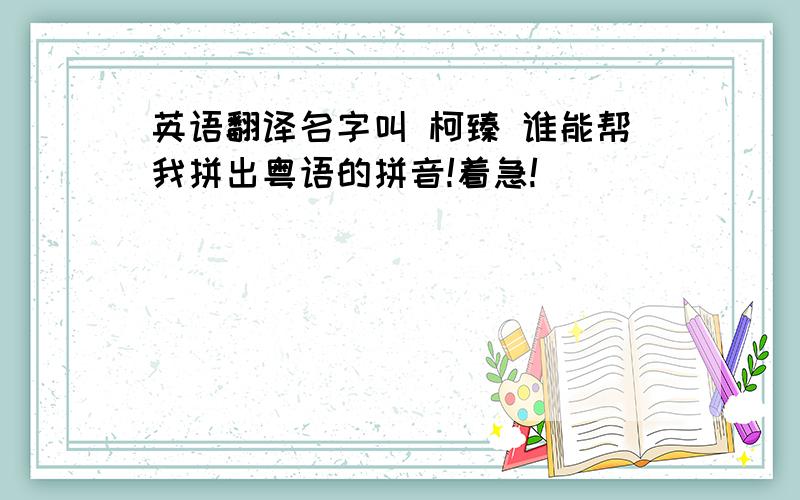 英语翻译名字叫 柯臻 谁能帮我拼出粤语的拼音!着急!