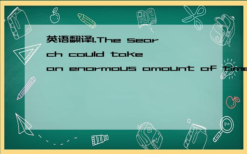 英语翻译1.The search could take an enormous amount of time.after all,it could be that the very last tree in the computer's memory is the match.The human brain,in comparison,only takes a fraction of a second to recognise patterns.2.The human brain