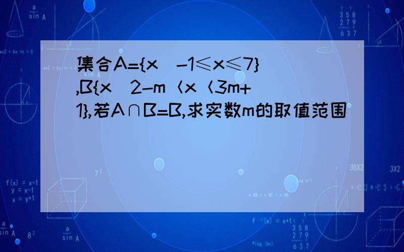 集合A={x｜-1≤x≤7},B{x｜2-m＜x＜3m+1},若A∩B=B,求实数m的取值范围