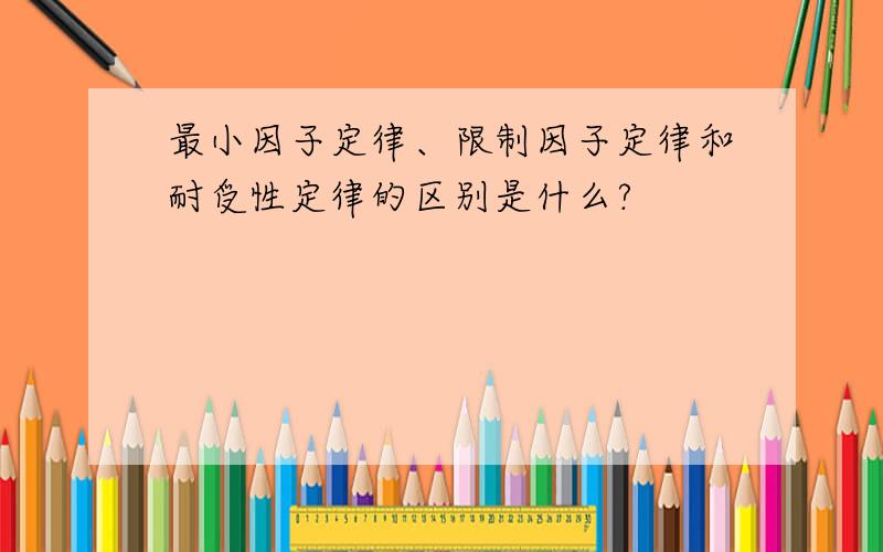 最小因子定律、限制因子定律和耐受性定律的区别是什么?