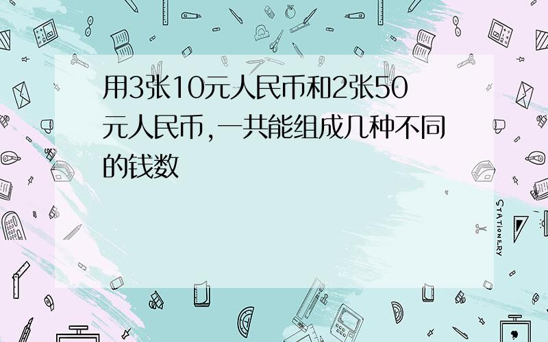 用3张10元人民币和2张50元人民币,一共能组成几种不同的钱数