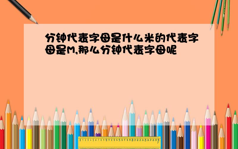 分钟代表字母是什么米的代表字母是M,那么分钟代表字母呢