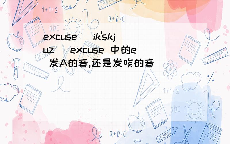 excuse [ik'skjuz] excuse 中的e 发A的音,还是发唉的音