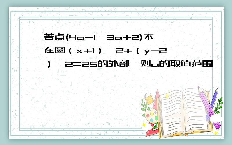 若点(4a-1,3a+2)不在圆（x+1）^2+（y-2）^2=25的外部,则a的取值范围