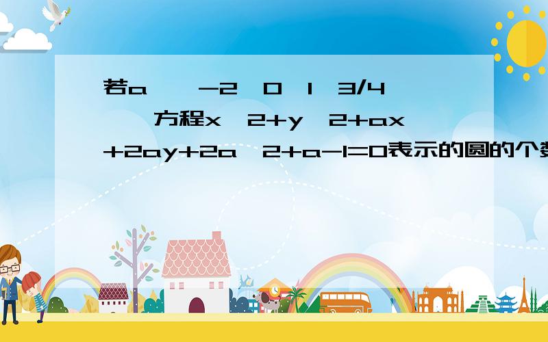 若a∈{-2,0,1,3/4},方程x^2+y^2+ax+2ay+2a^2+a-1=0表示的圆的个数为