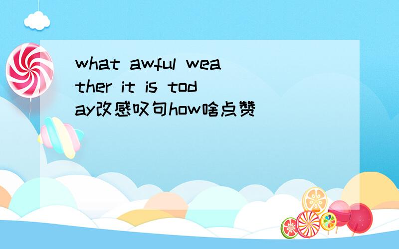 what awful weather it is today改感叹句how啥点赞