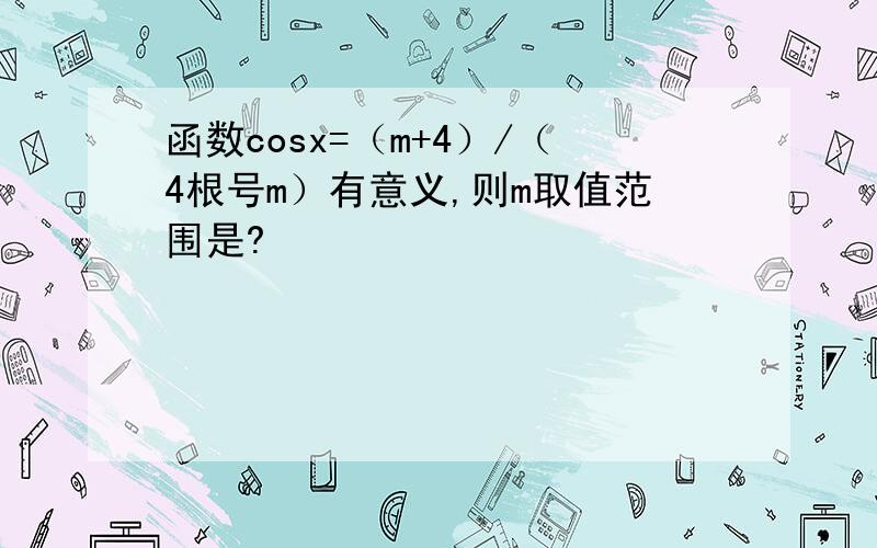 函数cosx=（m+4）/（4根号m）有意义,则m取值范围是?