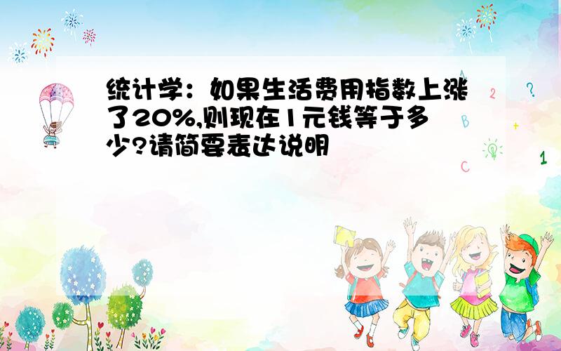 统计学：如果生活费用指数上涨了20%,则现在1元钱等于多少?请简要表达说明