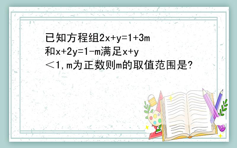 已知方程组2x+y=1+3m和x+2y=1-m满足x+y＜1,m为正数则m的取值范围是?