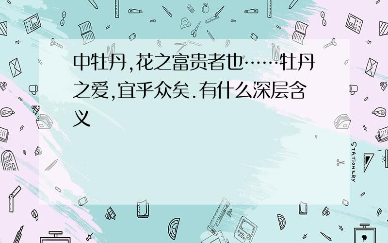 中牡丹,花之富贵者也……牡丹之爱,宜乎众矣.有什么深层含义