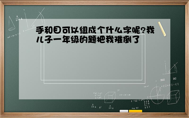 手和目可以组成个什么字呢?我儿子一年级的题把我难倒了