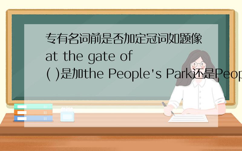 专有名词前是否加定冠词如题像at the gate of( )是加the People's Park还是People's ParkP.S.the air of today语法是否有问题?那个句子是The air of today is fine。