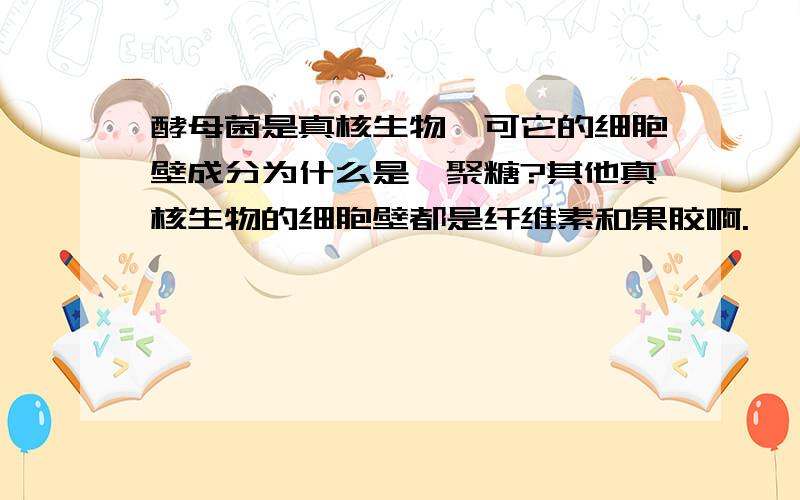 酵母菌是真核生物,可它的细胞壁成分为什么是肽聚糖?其他真核生物的细胞壁都是纤维素和果胶啊.