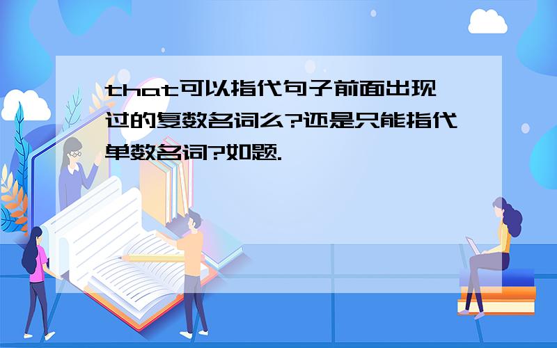 that可以指代句子前面出现过的复数名词么?还是只能指代单数名词?如题.