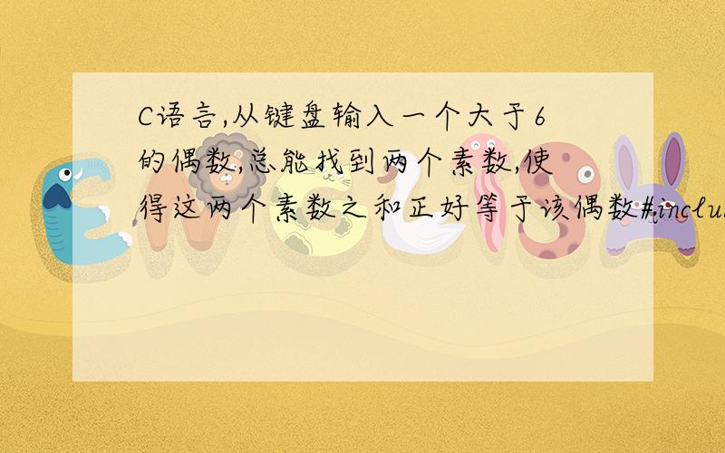 C语言,从键盘输入一个大于6的偶数,总能找到两个素数,使得这两个素数之和正好等于该偶数#include #include int prime(int n){ int k,flag=1;for(k=2; k