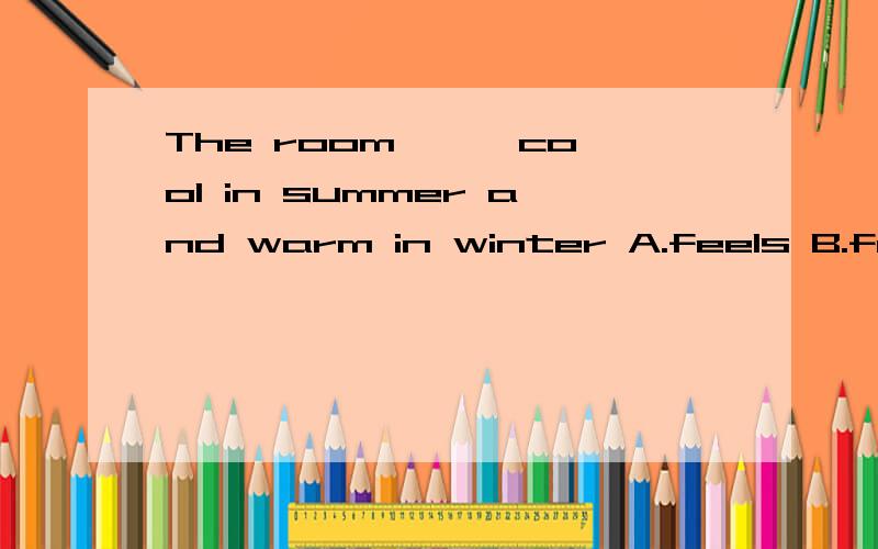 The room【 】 cool in summer and warm in winter A.feels B.felt C.feels to be D.is felt to be【括号内选哪个,与选其原因】