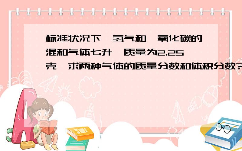 标准状况下,氢气和一氧化碳的混和气体七升,质量为2.25克,求两种气体的质量分数和体积分数?