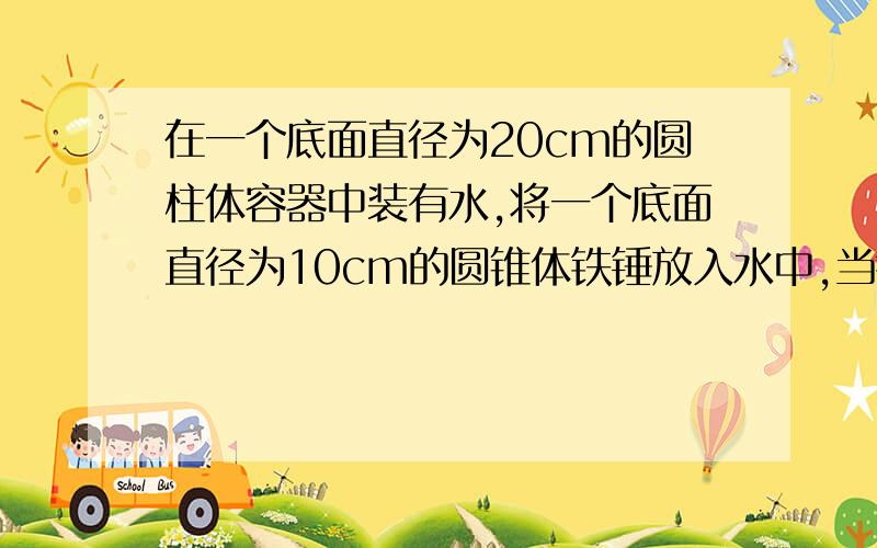 在一个底面直径为20cm的圆柱体容器中装有水,将一个底面直径为10cm的圆锥体铁锤放入水中,当铁锤从圆柱体容器中取出来后,水面下降了31cm,求铁锤的高