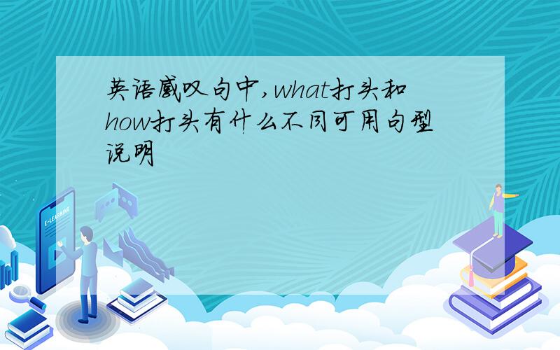 英语感叹句中,what打头和how打头有什么不同可用句型说明