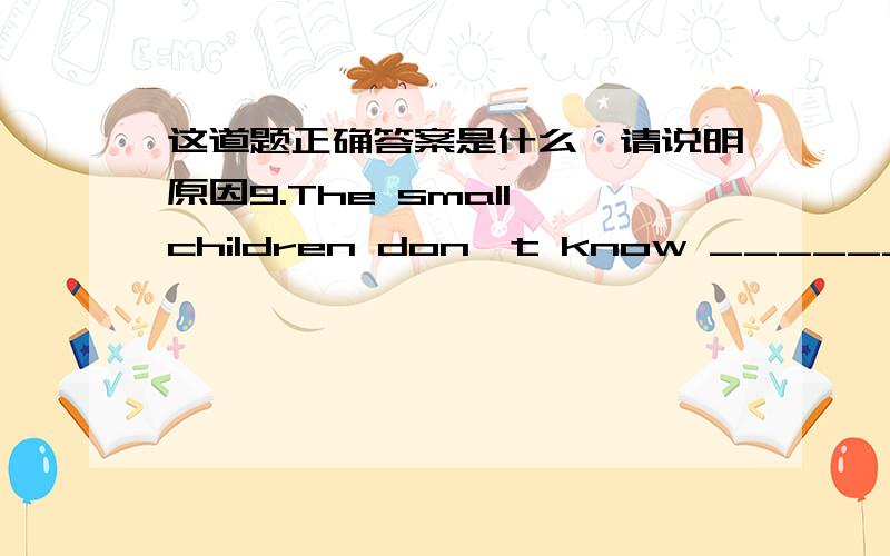 这道题正确答案是什么,请说明原因9.The small children don't know _________.A.what is their stockings in B.what is in their stockingsC.where is their stockings in D.what in their stockings