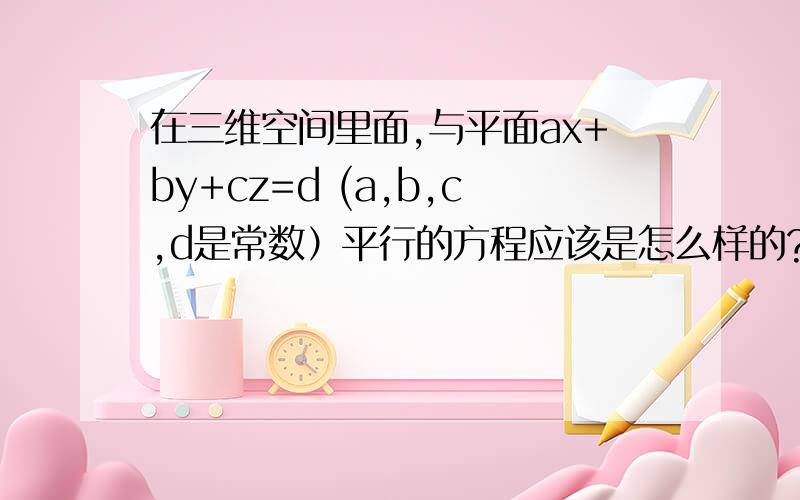 在三维空间里面,与平面ax+by+cz=d (a,b,c,d是常数）平行的方程应该是怎么样的?