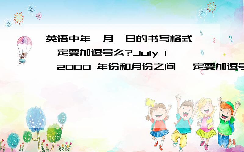 英语中年、月、日的书写格式,一定要加逗号么?July 1,2000 年份和月份之间 一定要加逗号么?