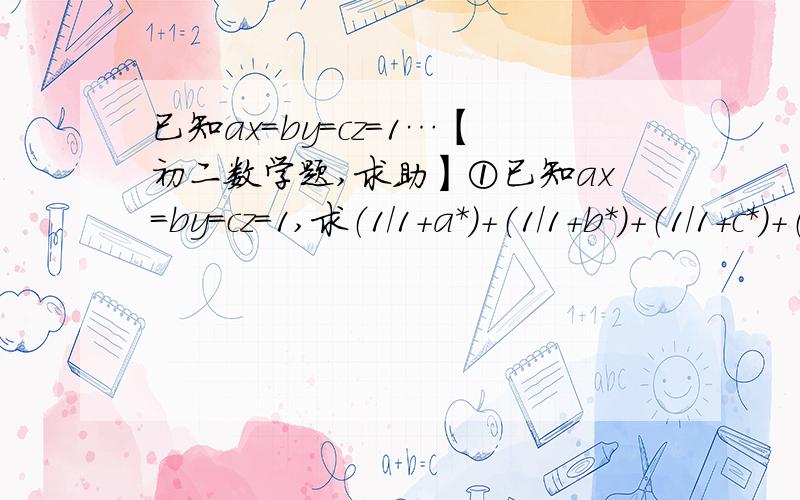 已知ax=by=cz=1…【初二数学题,求助】①已知ax=by=cz=1,求（1/1+a*）+（1/1+b*）+（1/1+c*）+（1/1+x*）+（1/1+y*）+（1/1+z*）的值.            【说明一下,*表示四次方…因为我打不出.】②设a+b+c=0,求（a²