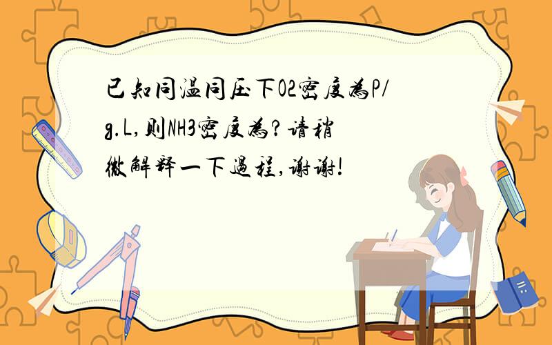 已知同温同压下O2密度为P/g.L,则NH3密度为?请稍微解释一下过程,谢谢!